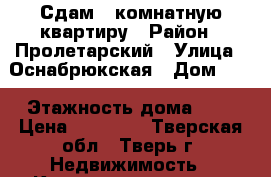 Сдам 1 комнатную квартиру › Район ­ Пролетарский › Улица ­ Оснабрюкская › Дом ­ 9 › Этажность дома ­ 5 › Цена ­ 10 000 - Тверская обл., Тверь г. Недвижимость » Квартиры аренда   